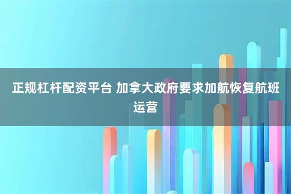 正规杠杆配资平台 加拿大政府要求加航恢复航班运营