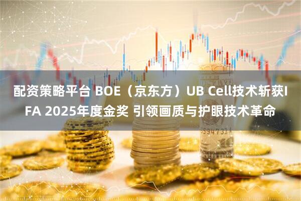 配资策略平台 BOE（京东方）UB Cell技术斩获IFA 2025年度金奖 引领画质与护眼技术革命