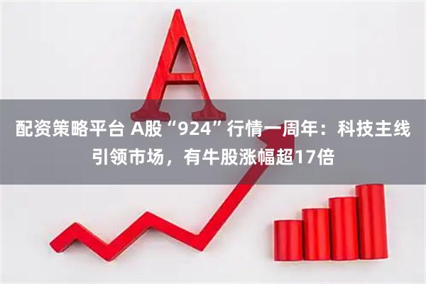 配资策略平台 A股“924”行情一周年：科技主线引领市场，有牛股涨幅超17倍