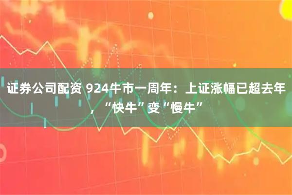 证券公司配资 924牛市一周年：上证涨幅已超去年，“快牛”变“慢牛”