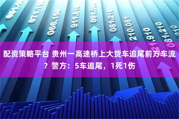配资策略平台 贵州一高速桥上大货车追尾前方车流？警方：5车追尾，1死1伤