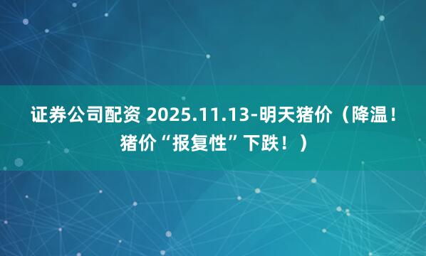 证券公司配资 2025.11.13-明天猪价（降温！猪价“报复性”下跌！）