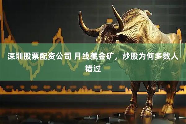 深圳股票配资公司 月线藏金矿，炒股为何多数人错过
