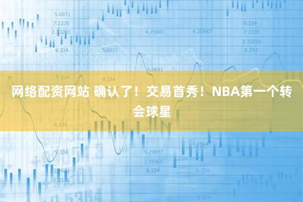 网络配资网站 确认了！交易首秀！NBA第一个转会球星