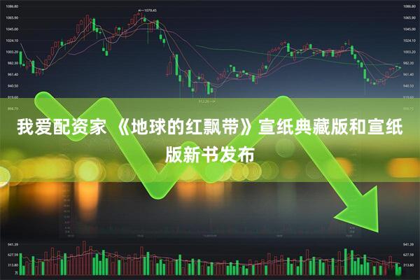 我爱配资家 《地球的红飘带》宣纸典藏版和宣纸版新书发布