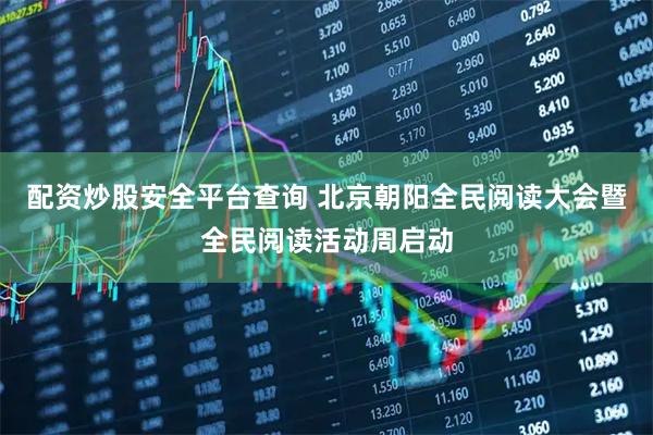 配资炒股安全平台查询 北京朝阳全民阅读大会暨全民阅读活动周启动