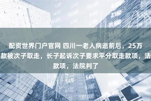 配资世界门户官网 四川一老人病逝前后，25万余元存款被次子取走，长子起诉次子要求平分取走款项，法院判了